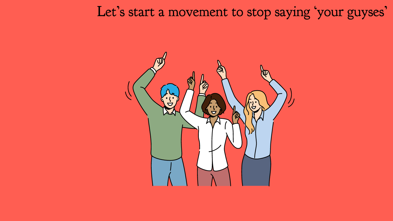 Let’s start a movement to stop saying ‘your guyses’.’